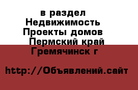  в раздел : Недвижимость » Проекты домов . Пермский край,Гремячинск г.